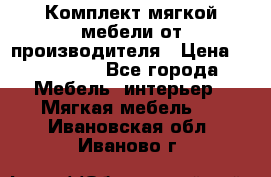 Комплект мягкой мебели от производителя › Цена ­ 175 900 - Все города Мебель, интерьер » Мягкая мебель   . Ивановская обл.,Иваново г.